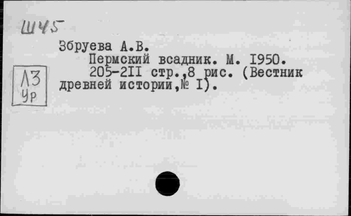 ﻿IUW~
Збруева A.В.
Пермский всадник. М. 1950.
205-211 стр.?8 рис. (Вестник древней истории,№ I).
A3 9р